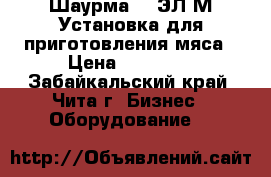 Шаурма -3 ЭЛ М Установка для приготовления мяса › Цена ­ 25 000 - Забайкальский край, Чита г. Бизнес » Оборудование   